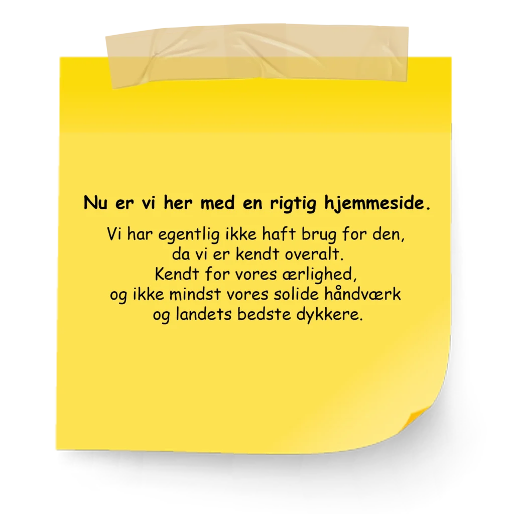 Gul post it hængt med tape, hvor der står: Nu er vi her med en rigtig hjemmeside. Vi har egentlig ikke haft brug for den, da vi er kendt overalt. Kendt for vores ærlighed, og ikke mindst vores solide håndværk og landets bedste dykkere.